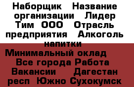 Наборщик › Название организации ­ Лидер Тим, ООО › Отрасль предприятия ­ Алкоголь, напитки › Минимальный оклад ­ 1 - Все города Работа » Вакансии   . Дагестан респ.,Южно-Сухокумск г.